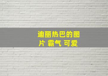 迪丽热巴的图片 霸气 可爱